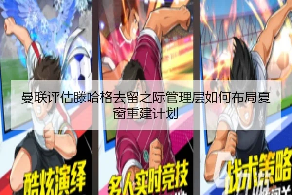 曼联评估滕哈格去留之际管理层如何布局夏窗重建计划