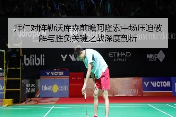 拜仁对阵勒沃库森前瞻阿隆索中场压迫破解与胜负关键之战深度剖析