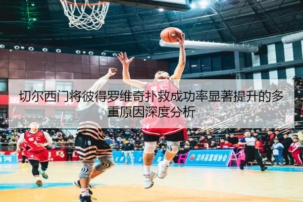 切尔西门将彼得罗维奇扑救成功率显著提升的多重原因深度分析