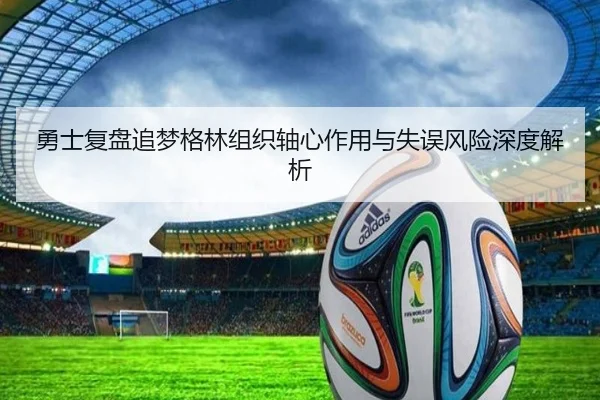 勇士复盘追梦格林组织轴心作用与失误风险深度解析
