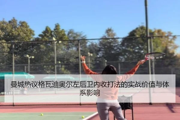 曼城热议格瓦迪奥尔左后卫内收打法的实战价值与体系影响