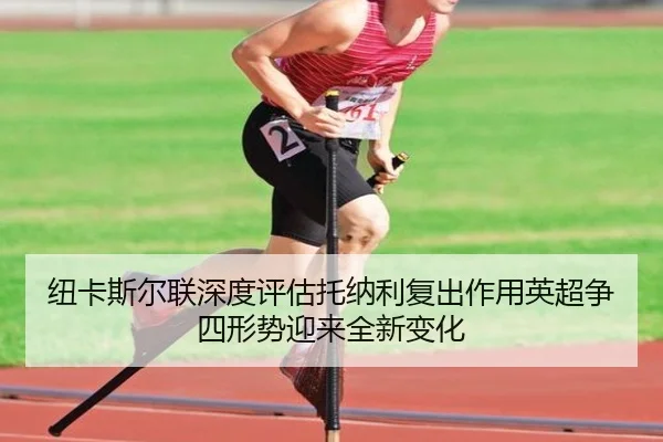 纽卡斯尔联深度评估托纳利复出作用英超争四形势迎来全新变化