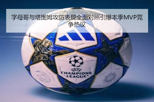 字母哥与塔图姆攻防表现全面对照引爆本季MVP竞争热议
